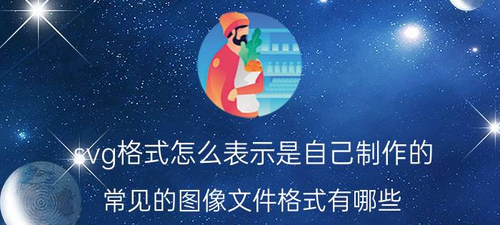 svg格式怎么表示是自己制作的 常见的图像文件格式有哪些？各有什么特点？